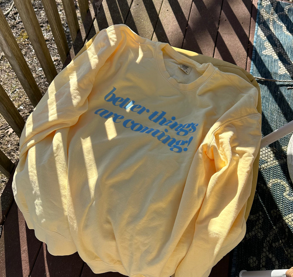 Better Things Are Coming Sweatshirt or T-Shirt